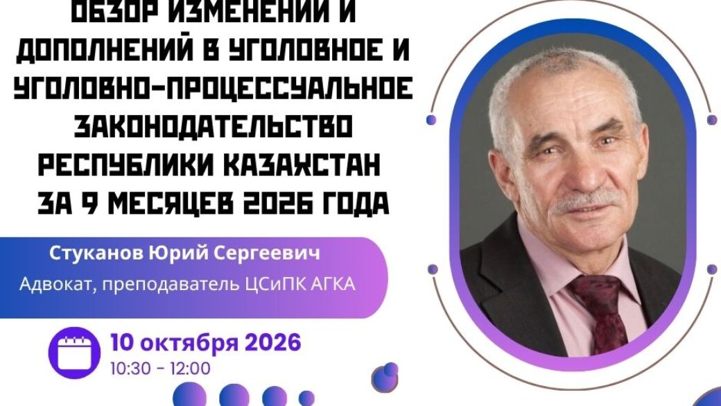 Вебинар «Обзор изменений и дополнений в уголовное и уголовно-процессуальное законодательство Республики Казахстан за 9 месяцев 2026 года»